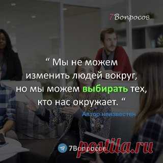 7Вопросов “ Мы не можем изменить людей вокруг, но мы можем выбирать тех, кто нас окружает. “ ©  Автор неизвестен