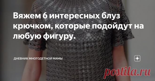 Вяжем 6 интересных блуз крючком, которые подойдут на любую фигуру. Коллекция из схем и моделей 6 блуз с коротким рукавом, который при необходимости можно связать и длинным.
