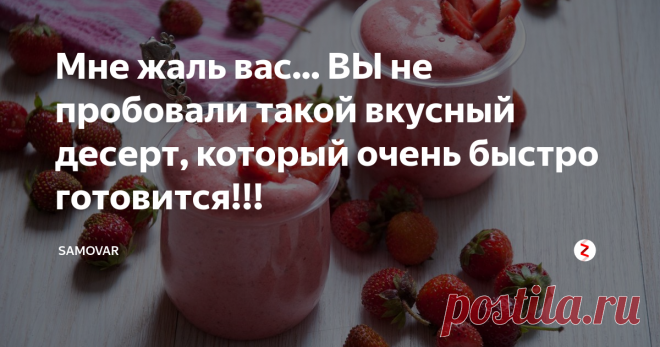 Мне жаль вас... ВЫ не пробовали такой вкусный десерт, который очень быстро готовится!!! Жена меня сегодня огорошила! Придя с работы, она с порога заявила: 