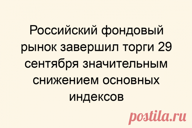 Российский фондовый рынок завершил торги 29 сентября значительным снижением основных индексов