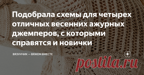 Подобрала схемы для четырех отличных весенних ажурных джемперов, с которыми справятся и новички Нарисовала для вас 4 интересных и простых узора, которые несложно вязать, но смотрятся они очень здорово
