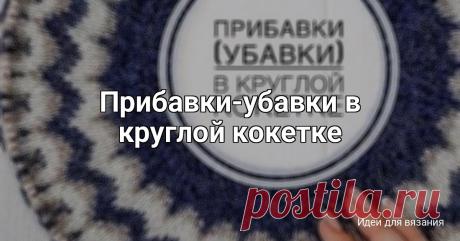 Прибавки-убавки в круглой кокетке Если вы вяжете сверху вниз - вы прибавляете петли, если снизу вверх - убавляете. Есть 2 метода распределения прибавок/убавок: 1. Метод прибавок для узора сегментами (клиньями). Сегмент - это расширяющийся клин узора от горловины к основанию, который повторяется по всей ширине кокетки. На...