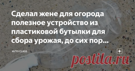 Сделал жене для огорода полезное устройство из пластиковой бутылки для сбора урожая, до сих пор благодарит Пластиковые бутылки, казалось бы, ненужный мусор, который многие несут на помойку. Но на самом деле из пластиковой бутылки можно сделать очень много полезных и простых приспособлений, которые облегчат дачный быт. И что самое приятное - абсолютно без затрат. За несколько минут вашего времени, старая бутылка и новый дачный «помощник» готов.
AVTO CLASS
Возьмем пластиковую 1,5 литровую бутылку.