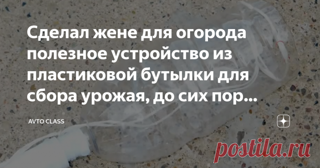Сделал жене для огорода полезное устройство из пластиковой бутылки для сбора урожая, до сих пор благодарит Пластиковые бутылки, казалось бы, ненужный мусор, который многие несут на помойку. Но на самом деле из пластиковой бутылки можно сделать очень много полезных и простых приспособлений, которые облегчат дачный быт. И что самое приятное - абсолютно без затрат. За несколько минут вашего времени, старая бутылка и новый дачный «помощник» готов.
AVTO CLASS
Возьмем пластиковую 1,5 литровую бутылку.