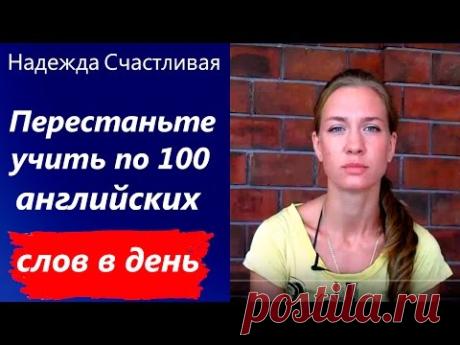 Надежда Счастливая: ПЕРЕСТАНЬТЕ учить по 100 английских слов в день!
