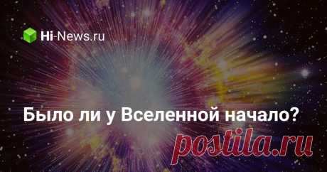 Было ли у Вселенной начало? - Hi-News.ru Согласно новой теории квантовой гравитации, у нашей Вселенной не было начала. Физики полагают, что она существовала в сингулярности до Большого взрыва – то есть буквально появилась из ничего