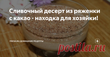 Сливочный десерт из ряженки с какао - находка для хозяйки! Ряженка — один из самых полезных кисломолочных продуктов, а десерт из нее получается очень нежным и воздушным, готовится быстро, а на вкус бесподобный! Он понравится не только любителям ряженки, но и любителям шоколада.
Ставьте лайк и подписывайтесь на канал «Fresh Recipes» в Яндекс Дзене, чтобы не пропускать наши новые публикации. А также присоединяйтесь к нам на нашем сайте fresh.ru, в соцсетях