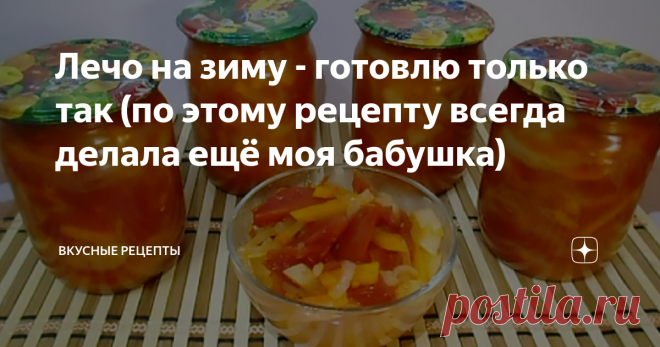 Лечо на зиму - готовлю только так (по этому рецепту всегда делала ещё моя бабушка) Супер-лечо! Готовить проще простого! Таким способом закрывала лечо на зиму еще моя бабушка, а потом мама, теперь уже который год закрываю и я. Просто, вкусно и выгодно! Можно использовать как идеально целенькие и ровненькие овощи, так и немного местами подпорченные, все равно все будет нарезаться. Главное чтобы проп