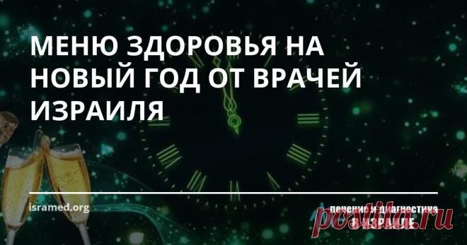 МЕНЮ ЗДОРОВЬЯ НА НОВЫЙ ГОД ОТ ВРАЧЕЙ ИЗРАИЛЯ С наступающим Новым годом!
Пускай этот красивый праздник внесет в жизнь яркие перемены, которые сделают ее богаче и насыщеннее. Пускай не пугают крутые жизненные виражи – они все будут вести к успеху! Загадывайте поскорее желание, и оно под бой курантов обязательно исполнится! А от себя, мы желаем всем, чтобы в нашу прекрасную страну вы приезжали не на лечение, а только на отдых! Добро пожаловать!