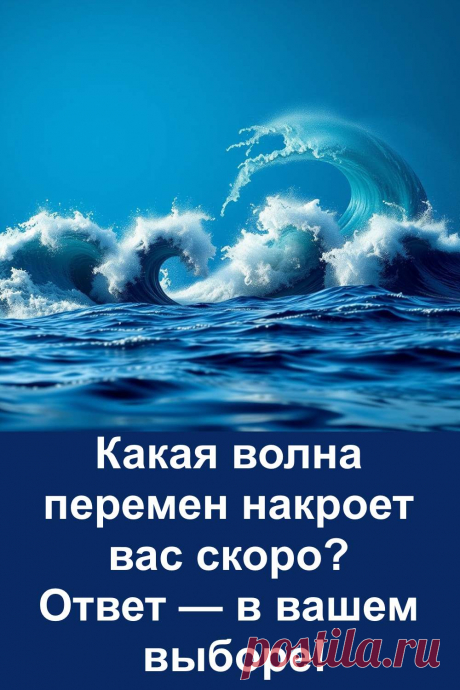 Выберите одну из четырёх волн на картинке — и узнайте, какую перемену несёт вам будущее. Это не фантазия и не пустые обещания, а реальные повороты жизни, которые уже начинают подниматься на горизонте. Подробный тест в простой форме поможет понять, куда всё движется и чего ждать. Прочитайте — и посмотрите на свою жизнь под новым углом.