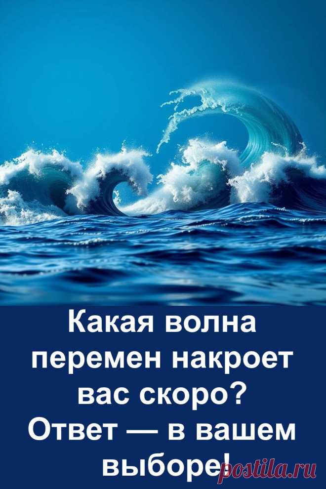 Выберите одну из четырёх волн на картинке — и узнайте, какую перемену несёт вам будущее. Это не фантазия и не пустые обещания, а реальные повороты жизни, которые уже начинают подниматься на горизонте. Подробный тест в простой форме поможет понять, куда всё движется и чего ждать. Прочитайте — и посмотрите на свою жизнь под новым углом.
