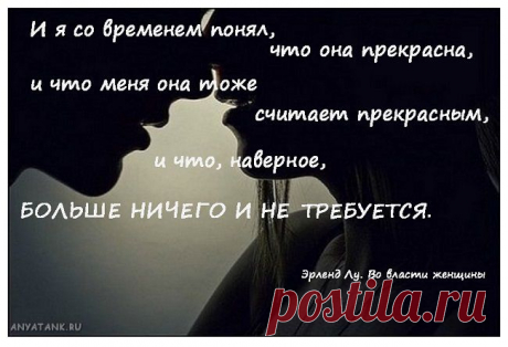 И я со временем понял, что она прекрасна,
 и что меня она тоже считает прекрасным, и что, наверное, 
БОЛЬШЕ НИЧЕГО И НЕ ТРЕБУЕТСЯ. (Эрленд Лу. Во власти женщины)