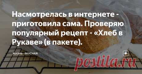 Насмотрелась в интернете - приготовила сама. Проверяю популярный рецепт - «Хлеб в Рукаве» (в пакете).