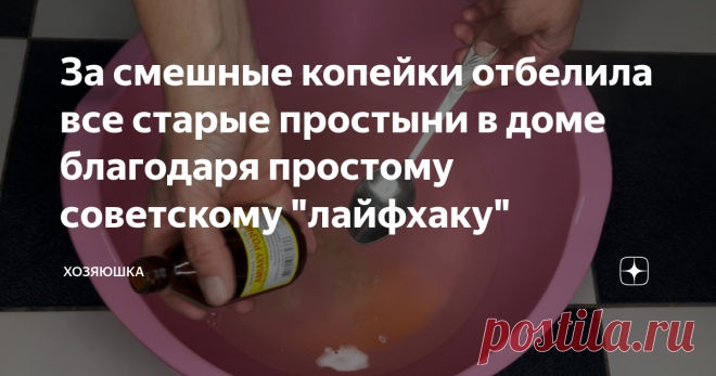 За смешные копейки отбелила все старые простыни в доме благодаря простому советскому 