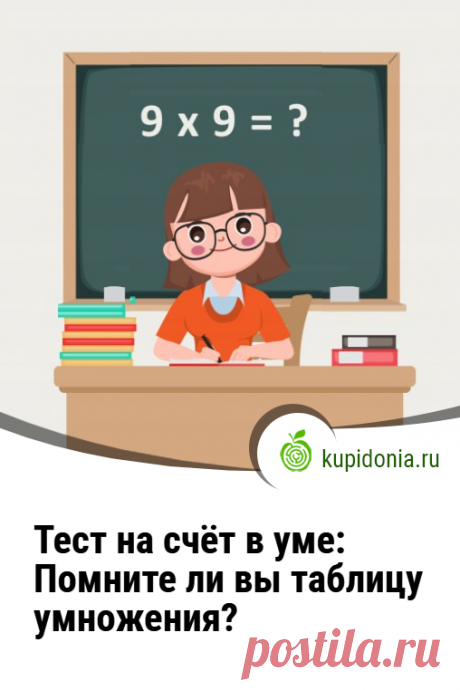 Тест на счёт в уме: Помните ли вы таблицу умножения?. Тест для тренировки устного счёта, который мы составили на основе таблицы умножения. Попробуйте справиться с ним за 10 минут!