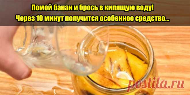 Помой банан и брось в кипящую воду! Через 10 минут получится особенное средство… | Полезные советы