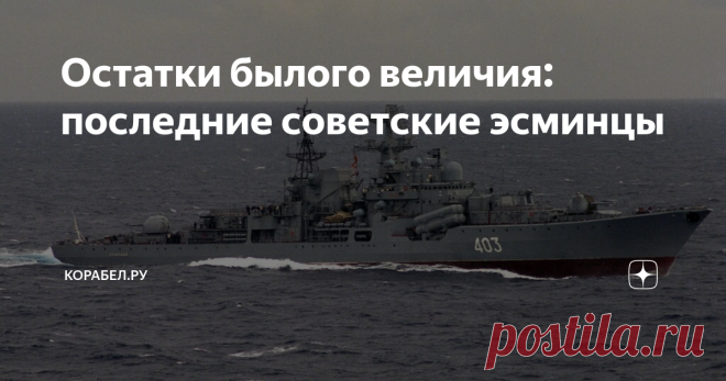 Остатки былого величия: последние советские эсминцы Корабли проекта 956 