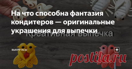 На что способна фантазия кондитеров — оригинальные украшения для выпечки