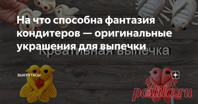 На что способна фантазия кондитеров — оригинальные украшения для выпечки