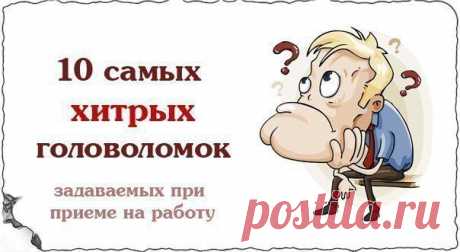 10 cамых хитрых головоломок задаваемых при приеме на работу | Хитрости жизни