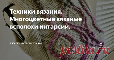 Техники вязания. Многоцветные вязаные всполохи интарсии. Есть много способов сделать ваше вязание интересным, от узоров до форм, но все же одна из самых забавных штучек в вязании – это цвет.  Сегодня мы расскажем об интарсии, и хотя одно это слово может напугать, на самом деле эти приемы достаточно понятны.