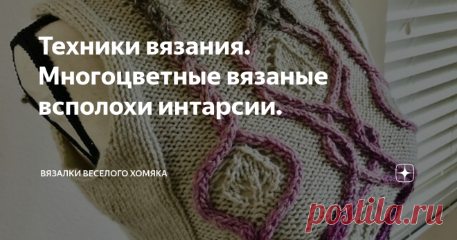 Техники вязания. Многоцветные вязаные всполохи интарсии. Есть много способов сделать ваше вязание интересным, от узоров до форм, но все же одна из самых забавных штучек в вязании – это цвет.  Сегодня мы расскажем об интарсии, и хотя одно это слово может напугать, на самом деле эти приемы достаточно понятны.