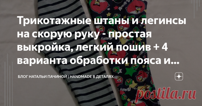 Трикотажные штаны и легинсы на скорую руку - простая выкройка, легкий пошив + 4 варианта обработки пояса и брючин