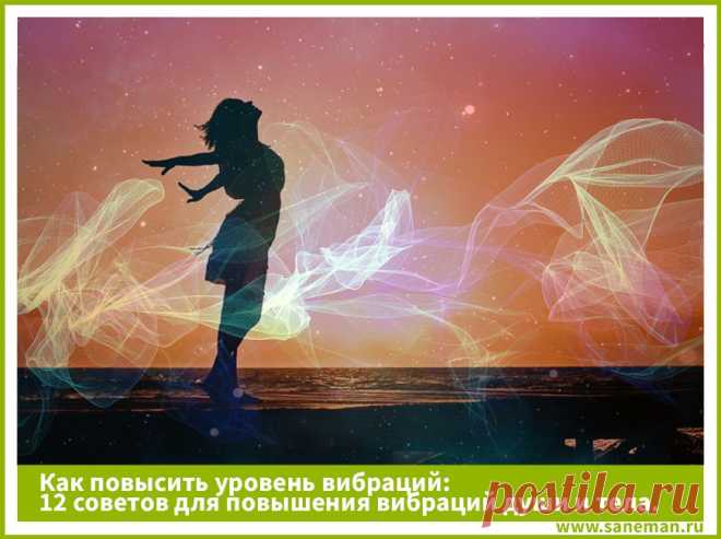 Как повысить уровень вибраций: 12 советов для повышения вибраций души и тела Из статьи вы узнаете, что такое вибрации, а также найдете советы, как повысить уровень вибраций и улучшить жизнь на духовном и материальном планах.