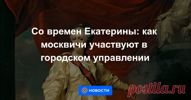 Со времен Екатерины: как москвичи участвуют в городском управлении История народного управления, начавшаяся еще в конце XVIII века.