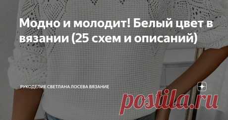 Модно и молодит! Белый цвет в вязании (25 схем и описаний) Статья автора «Рукоделие Светлана Лосева Вязание » в Дзене ✍: Дорогие мои, сегодня моя публикация посвящена белой вязаной одежде.  Вязаный белый джемпер — символ нежности, элегантности и уюта.