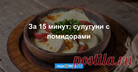Сулугуни с помидорами - пошаговый рецепт с фото - как приготовить, ингредиенты, состав, время приготовления - Леди Mail.Ru