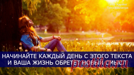НАЧИНАЙТЕ КАЖДЫЙ ДЕНЬ С ЭТОГО ТЕКСТА И ВАША ЖИЗНЬ ОБРЕТЕТ НОВЫЙ СМЫСЛ!