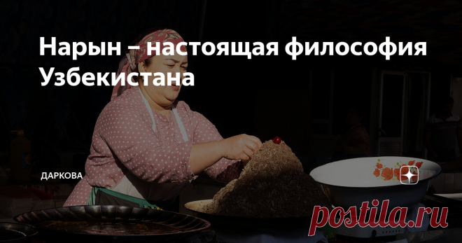 Нарын – настоящая философия Узбекистана Узбеки, конечно, могут подивиться такому утверждению, а я вам сейчас объясню, почему уверена в нём. Первыми словами, которые я услышала, когда рассказала нескольким знакомым о своей поездке в Узбекистан, были Чор-Су и нарын. Потому на следующий же день после прилёта в Ташкент, прямо на рассвете, я отправилась на поиски нарына на Чор-Су.
У кого-то вишенка на торте, а у узбеков черри на