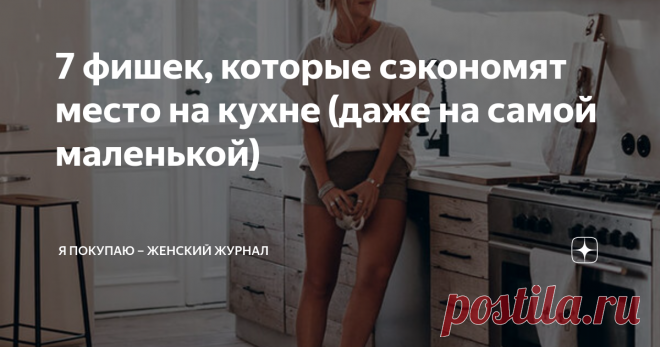 7 фишек, которые сэкономят место на кухне (даже на самой маленькой) Статья автора «Я Покупаю – женский журнал» в Дзене ✍: О некоторых способах вы даже не думали!