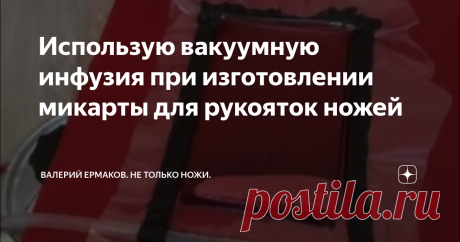 Использую вакуумную инфузия при изготовлении микарты для рукояток ножей