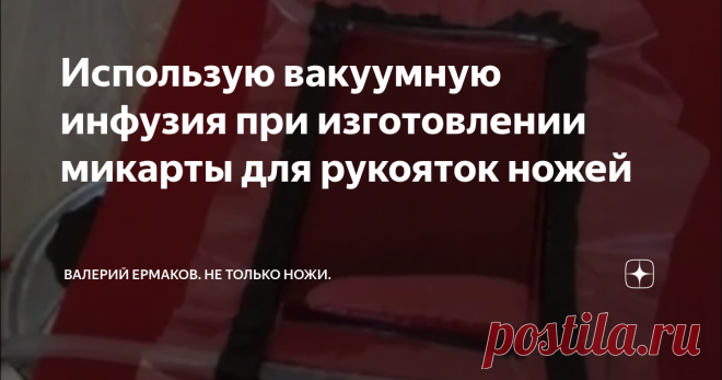 Использую вакуумную инфузия при изготовлении микарты для рукояток ножей