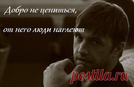 Добро не ценится — люди от него наглеют..