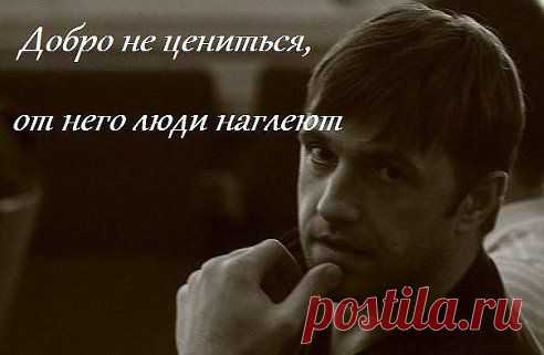 Добро не ценится — люди от него наглеют..