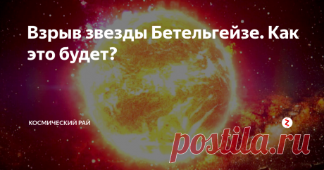 Взрыв звезды Бетельгейзе. Как это будет? | ПРО Космос | Яндекс Дзен