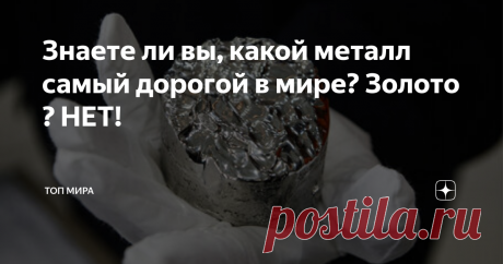 Знаете ли вы, какой металл самый дорогой в мире? Золото ? НЕТ!  5. Иридий ($23,10 за грамм) Этот необычный металл является одним из самых плотных в мире, с очень высокой температурой плавления и высокой устойчивостью к коррозии. Южная Африка является крупнейшим производителем этого металла, и его можно использовать в различных изделиях-от часов и компасов до электроники и автомобильной промышленности.  4. Рутений ($24,11 за грамм) Этот конкретный драгоценный металл относит...