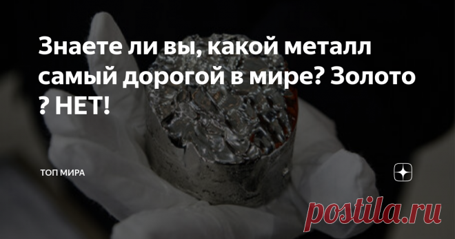 Знаете ли вы, какой металл самый дорогой в мире? Золото ? НЕТ!  5. Иридий ($23,10 за грамм) Этот необычный металл является одним из самых плотных в мире, с очень высокой температурой плавления и высокой устойчивостью к коррозии. Южная Африка является крупнейшим производителем этого металла, и его можно использовать в различных изделиях-от часов и компасов до электроники и автомобильной промышленности.  4. Рутений ($24,11 за грамм) Этот конкретный драгоценный металл относит...