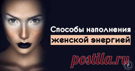 Способы наполнения женской энергией - Эзотерика и самопознание