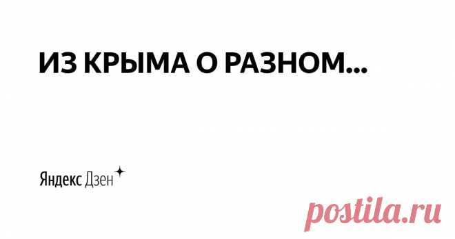 ИЗ КРЫМА О РАЗНОМ... | Яндекс Дзен Канал создан коренным крымчанином,  заслуженным журналистом Крыма Владимиром Трошиным.  В профессии более 40 лет. Работал на телевидении, в газетах… Главная цель канала – пропаганда Крыма как неповторимого российского региона с уникальной фауной и флорой!  Для связи E-mail: vtroshin@list.ru