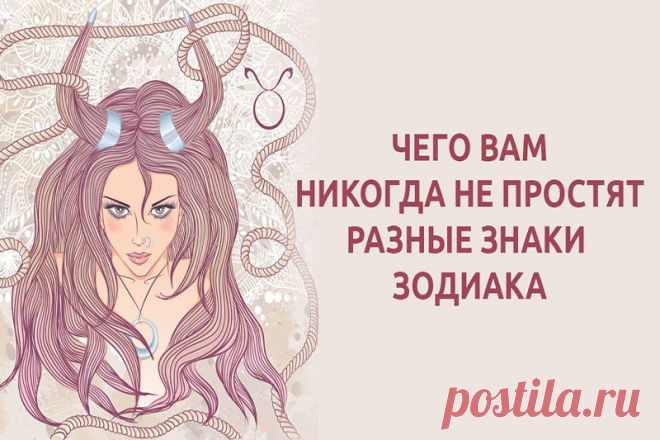 ЧЕГО НЕ ПРОЩАЮТ РАЗНЫЕ ЗНАКИ ЗОДИАКА | Полезные советы
