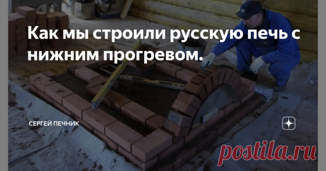 Как мы строили русскую печь с нижним прогревом. Непростая и интересная работа была у нас той весной. Не часто приходится строить русские печи. Всё строительство велось на генераторе. Электричества не было.