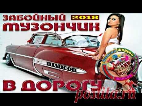 ПЕСНИ В ДОРОГУ В СТИЛЕ - от 90-х до 2018 | ШАНСОН И НЕ ТОЛЬКО ...
