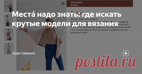 Местá надо знать: где искать крутые модели для вязания 1 млн страниц находит Яндекс по запросу "кардиган спицами связать". Еще столько же со свитерами и пуловерами. Сколько времени тратит рукодельница, чтобы найти в этом море информации свежую модель, не затасканную по пабликам, не набившую оскомину в подборках? Уйму. А если не хватает опыта связать по картинке, нужно найти еще и описание, мастер-класс или подобрать узор...