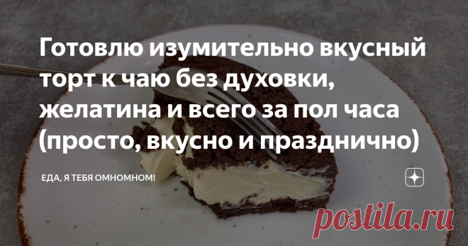 Готовлю изумительно вкусный торт к чаю без духовки, желатина и всего за пол часа (просто, вкусно и празднично) Просто и невероятно вкусно получается! Это один из 
