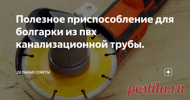 Полезное приспособление для болгарки из пвх канализационной трубы.