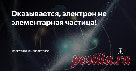 Оказывается, электрон не элементарная частица! Недавние открытия ученых-физиков говорят о том, что электрон, ьак же, как и протон и нейтрон, все-таки не элементарен. Он состоит из более меоких частиц.